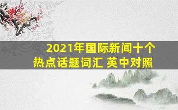 2021年国际新闻十个热点话题词汇 英中对照